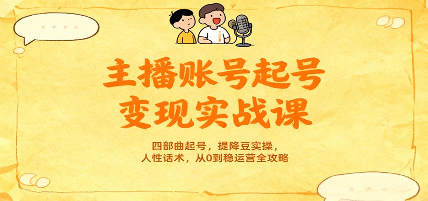 主播账号起号变现实战课，四部曲起号，提降豆实操，人性话术，从0到稳运营全攻略-冒泡网