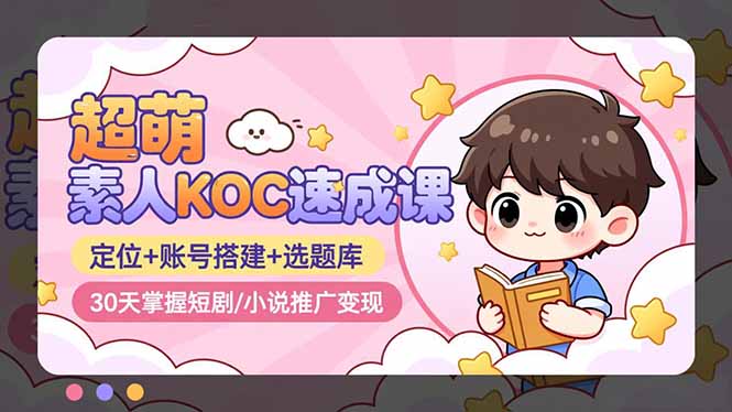 超萌 素人KOC速成课:定位+账号搭建+选题库,30天掌握短剧/小说推广变现-冒泡网