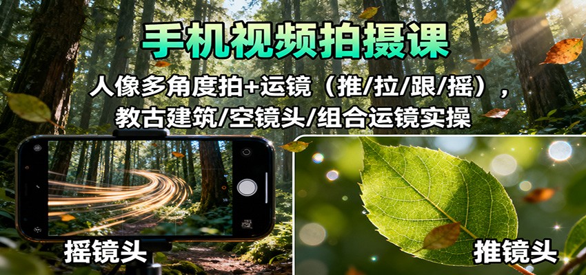 手机视频拍摄课:人像多角度拍+运镜(推/拉/跟/摇),古建筑/空镜头/组合运镜实操-冒泡网