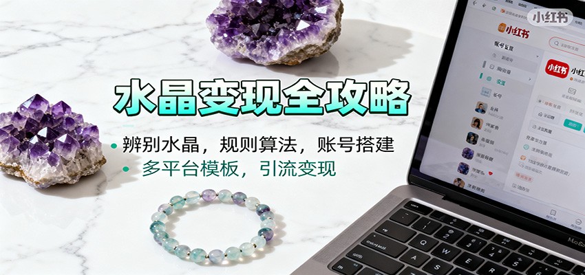 水晶小红书起号课：辨别水晶，规则算法，账号搭建，多平台模板，引流变现-冒泡网