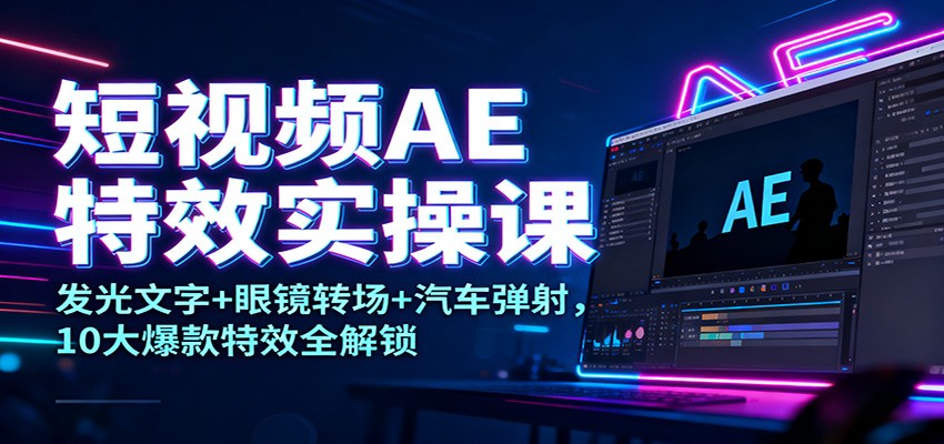 短视频AE特效实操课:发光文字+眼镜转场+汽车弹射,10大爆款特效全解锁-冒泡网