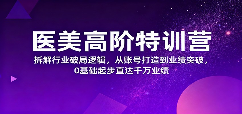 医美高阶特训营,拆解行业破局逻辑,从账号打造到业绩突破,0基础起步直达千万业绩-冒泡网