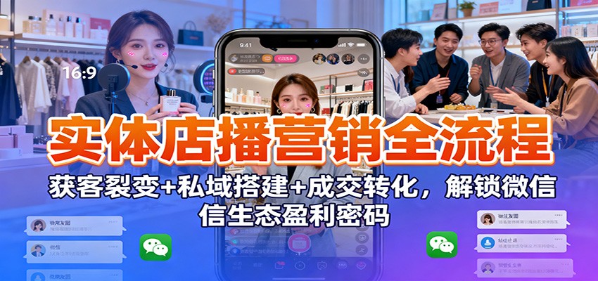 实体店播营销全流程:获客裂变+私域搭建+成交转化,解锁微信生态盈利密码-冒泡网