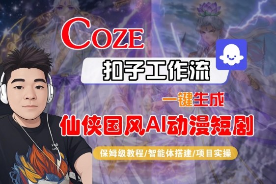 Coze扣子智能体工作流一键生成“仙侠国风AI动漫短剧“视频，全流程保姆级教学-冒泡网