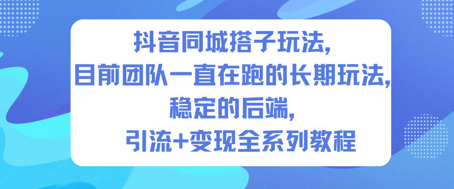 抖音同城搭子玩法，目前团队一直在跑的长期玩法，稳定的后端，引流+变现全系列教程-冒泡网