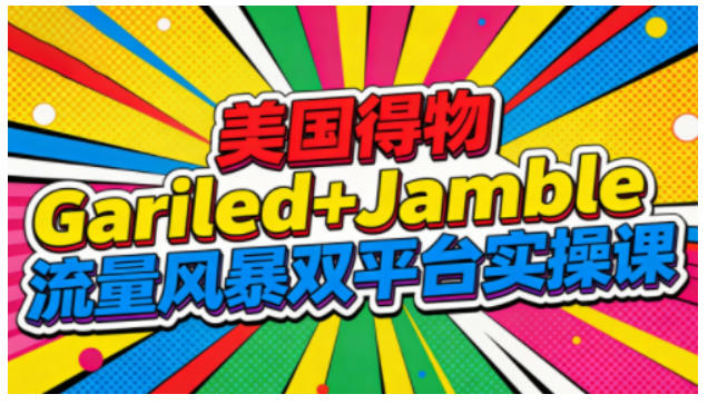美国得物Gariled+Jamble流量风暴双平台实操课，两大美国热门平台全流程运营-冒泡网