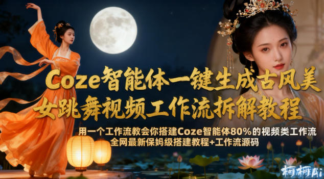 Coze智能体一键生成古风美女跳舞视频工作流拆解教程，全网最新保姆级搭建教程+工作流源码-冒泡网