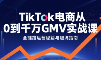 TikTok电商从0到千万GMV实战课,从0到1拆解实战秘籍(更新)-冒泡网