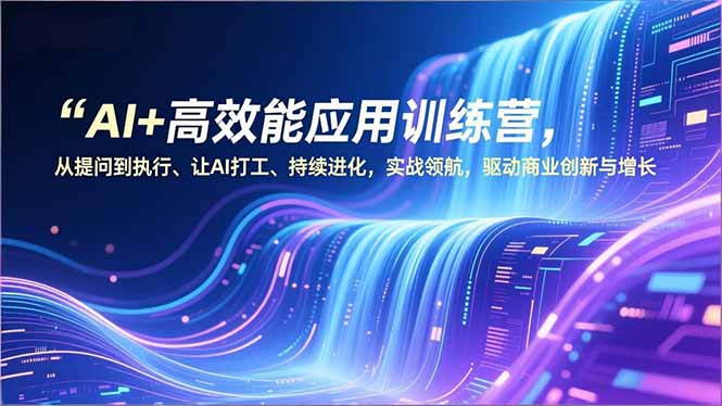 AI+高效能应用训练营,从提问到执行、让AI打工、持续进化,实战领航,驱动商业创新与增长-冒泡网