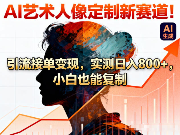 AI艺术人像定制新赛道!引流接单变现,实测日入8张+,小白也能复制-冒泡网