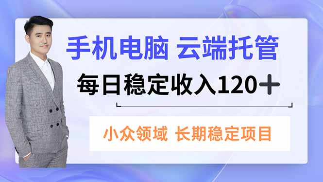 手机、电脑云端托管,每日稳定收入120+,小众领域长期稳定-冒泡网