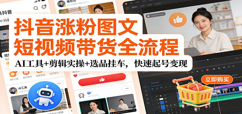 抖音涨粉图文短视频带货全流程，AI工具+剪辑实操+选品挂车，快速起号变现-冒泡网