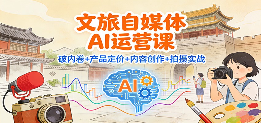 文旅自媒体AI运营课:破内卷+产品定价+内容创作+拍摄实战-冒泡网