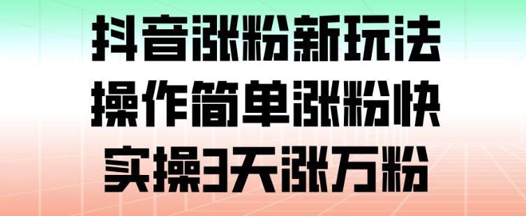 抖音涨粉新玩法，操作简单涨粉快，实操3天涨万粉-冒泡网