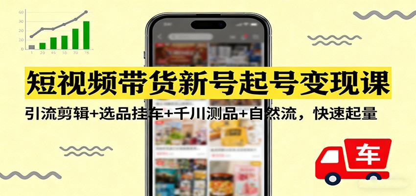 短视频带货新号起号变现课：引流剪辑+选品挂车+千川测品+自然流，快速起量-冒泡网