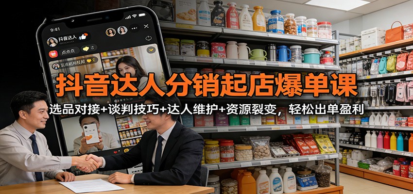 抖音达人分销起店爆单课：选品对接+谈判技巧+达人维护+资源裂变，轻松出单盈利-冒泡网