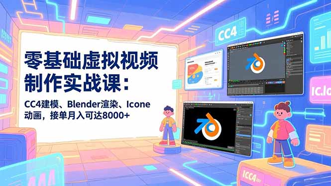 零基础虚拟视频制作实战课:CC4建模、Blender渲染、Iclone动画,接单月入可达8000+-冒泡网