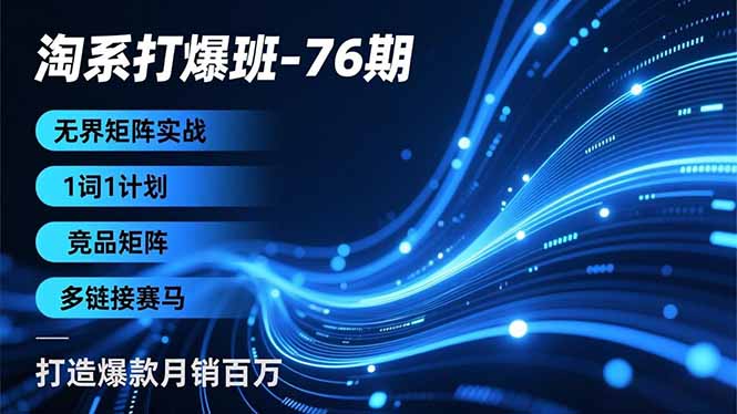 淘系打爆班-76期，无界矩阵实战，1词1计划、竞品矩阵、多链接赛马，打造爆款月销百万-冒泡网