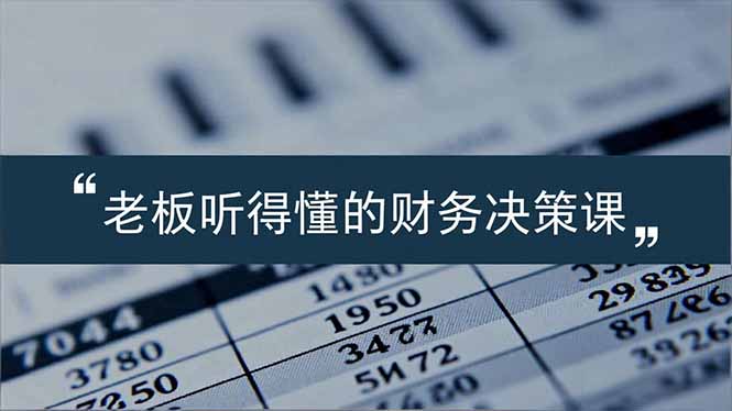 老板能听得懂的财务决策课,报表解读、数据洞察、风险识别,用财务驱动业务增长-冒泡网