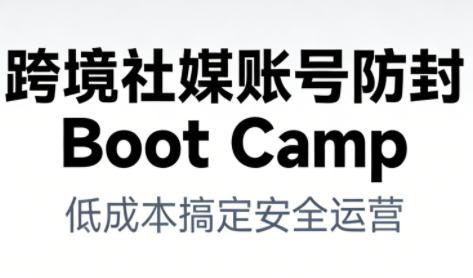 跨境社媒账号防封BootCamp-冒泡网