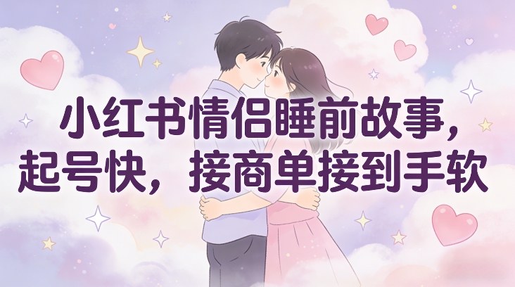 小红书情侣睡前故事，起号快，接商单接到手软-冒泡网