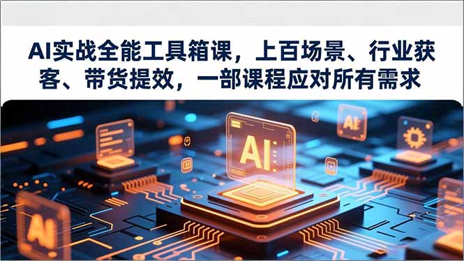 AI实战全能工具箱课，上百场景、行业获客、带货提效，一部课程应对所有需求-冒泡网