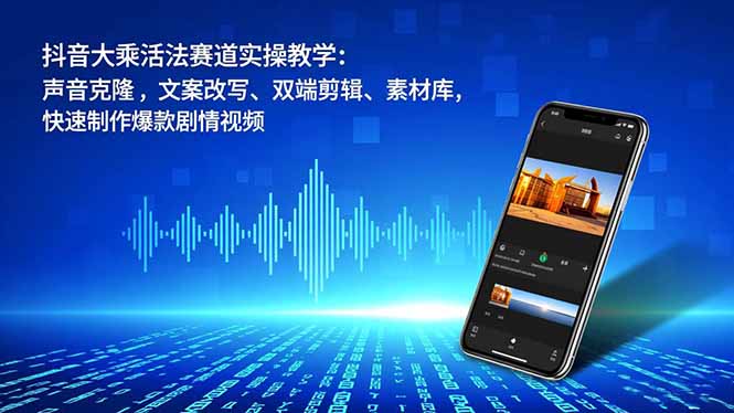 抖音大乘活法赛道实操教学：声音克隆，文案改写、双端剪辑、素材库，快速制作爆款剧情视频-冒泡网