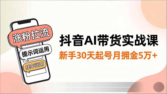 抖音AI带货实战课,涨粉拉流、提示词运用、挂车运营,新手30天起号月佣金5万+-冒泡网