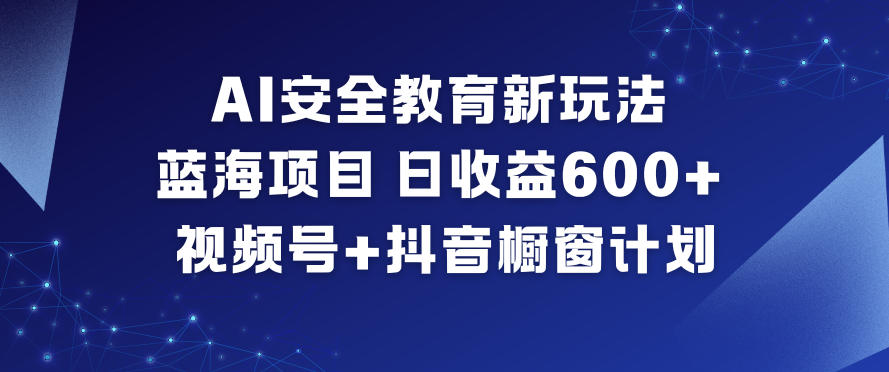 AI安全教育新玩法,蓝海项目,日收益6张+,视频号+抖音橱窗计划-冒泡网