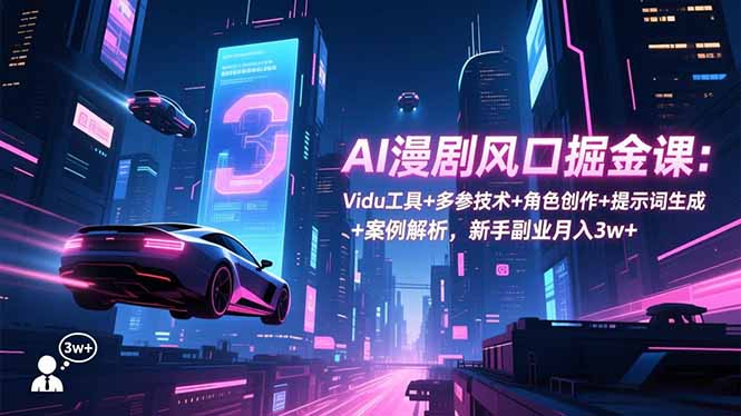AI漫剧风口掘金课:Vidu工具+多参技术+角色创作+提示词生成+案例解析,新手副业月入3w+-冒泡网