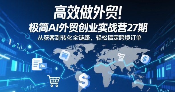 高效做外贸!极简AI外贸创业实战营27期,从获客到转化全链路,轻松搞定跨境订单-冒泡网