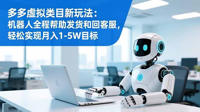 多多虚拟类目新玩法:机器人全程帮助发货和回客服,轻松实现月入1-5W目标-冒泡网
