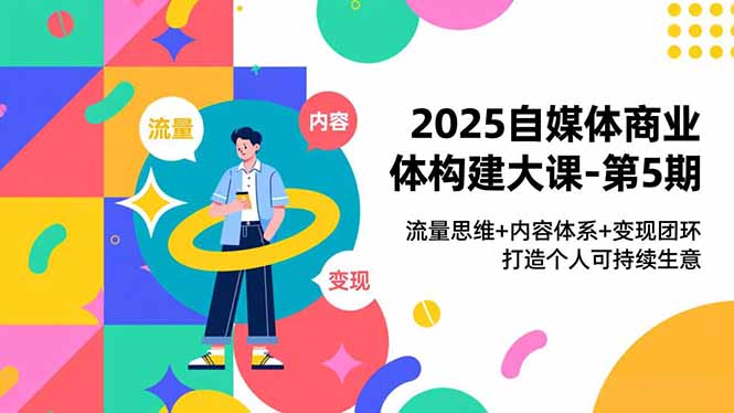 2025自媒体商业体构建大课-第5期,流量思维+内容体系+变现闭环,打造个人可持续生意-冒泡网