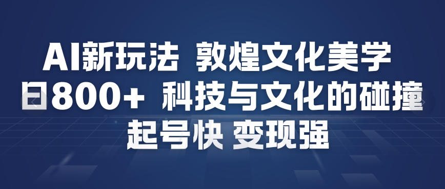 AI新玩法,敦煌文化美学,科技与文化的碰撞,起号快变现强-冒泡网
