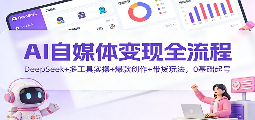 AI自媒体变现全流程:DeepSeek+多工具实操+爆款创作+带货玩法,0基础起号-冒泡网