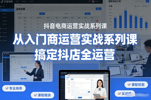 抖音电商运营实战系列课，从入门到精通，搞定抖店全运营-冒泡网