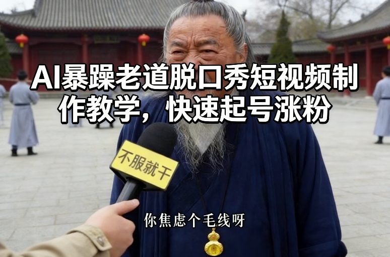 AI暴躁老道脱口秀短视频制作教学，快速起号涨粉-冒泡网