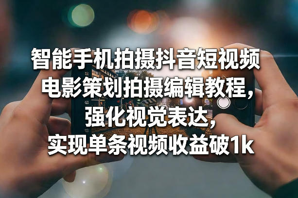 智能手机拍摄抖音短视频电影策划拍摄编辑教程，强化视觉表达，实现单条视频收益破1k-冒泡网
