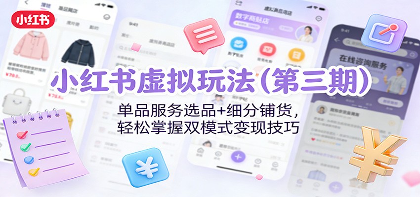 小红书虚拟玩法(第三期)：单品服务选品+细分铺货，轻松掌握双模式变现技巧-冒泡网