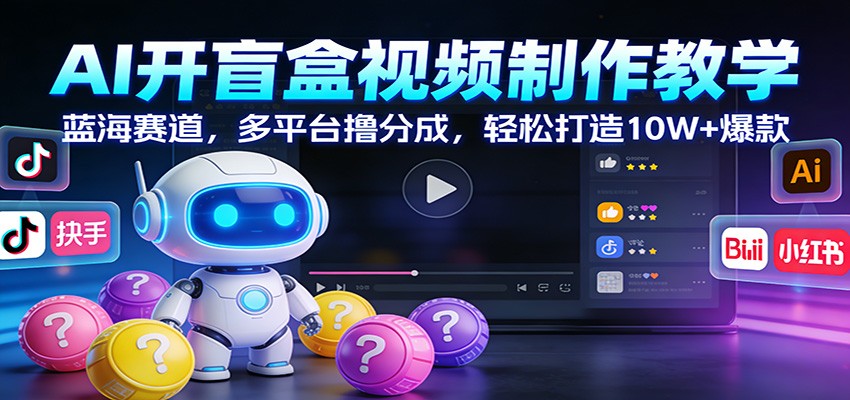 AI开盲盒视频制作教学:蓝海赛道,多平台撸分成,轻松打造10W+爆款-冒泡网