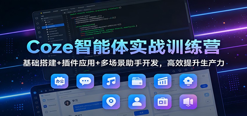 Coze智能体实战训练营:基础搭建+插件应用+多场景助手开发,高效提升生产力-冒泡网