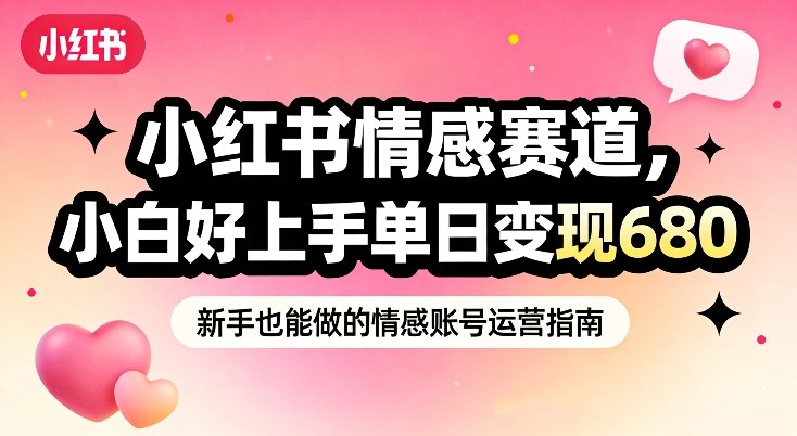 小红书情感赛道，抓准女性情绪刚需，小白好上手单日变现680-冒泡网