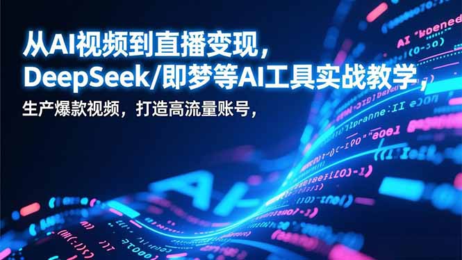 从AI视频到直播变现,DeepSeek/即梦等AI工具实战教学,生产爆款视频,打造高流量账号-冒泡网