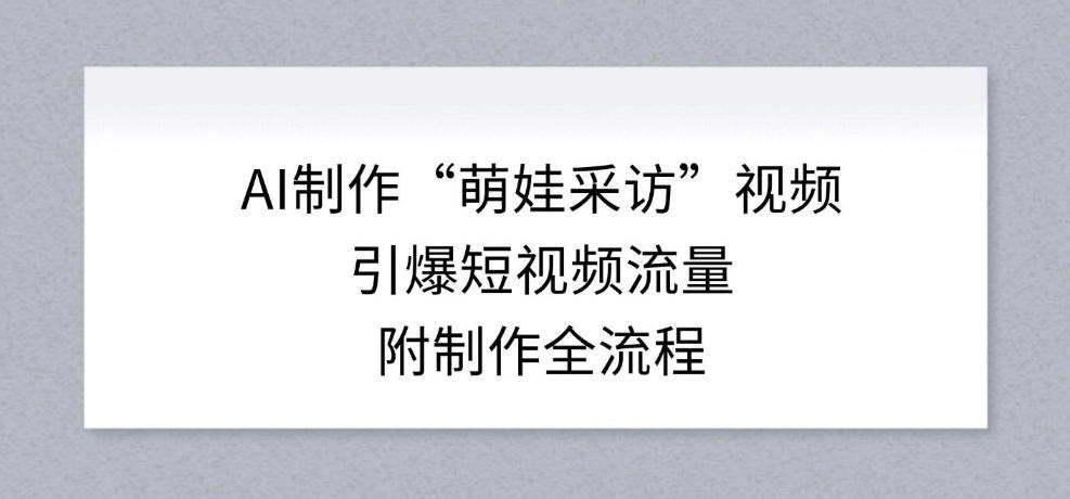 AI制作“萌娃采访”视频,引爆短视频流量,附制作全流程-冒泡网