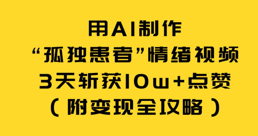 用AI制作“孤独患者”情绪视频，3天斩获10w+点赞(附变现全攻略)-冒泡网