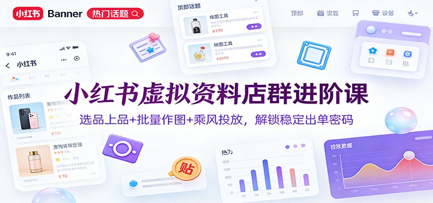 小红书虚拟资料店群进阶课：选品上品+批量作图+乘风投放，解锁稳定出单密码-冒泡网