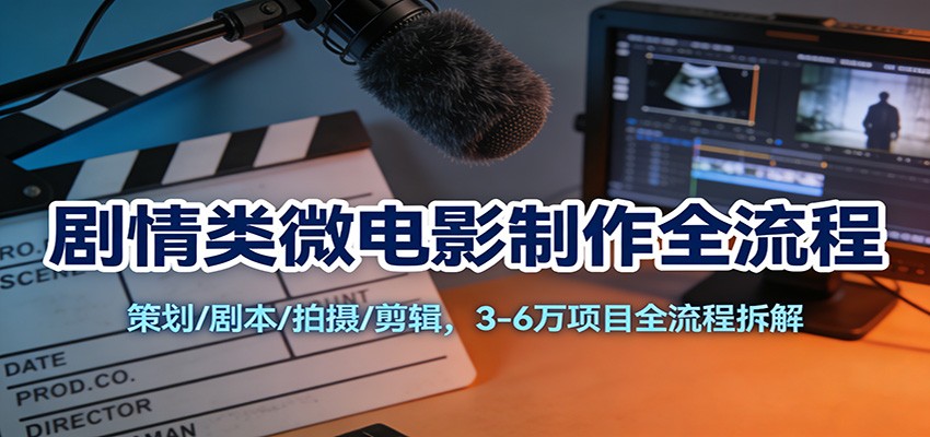 剧情类微电影制作全流程：策划/剧本/拍摄/剪辑，3-6万项目全流程拆解-冒泡网