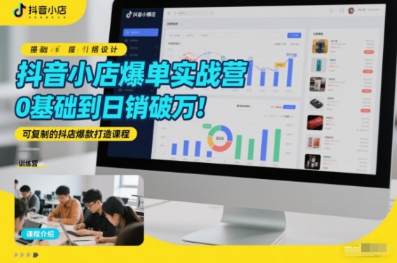 抖音小店爆单实战营,0基础到日销破万,可复制的抖店爆款打造课程-冒泡网