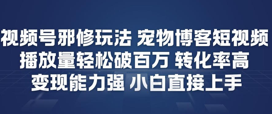 视频号邪修玩法宠物博客短视频,播放量轻松破百万,转化率高,变现能力强,小白直接上手-冒泡网
