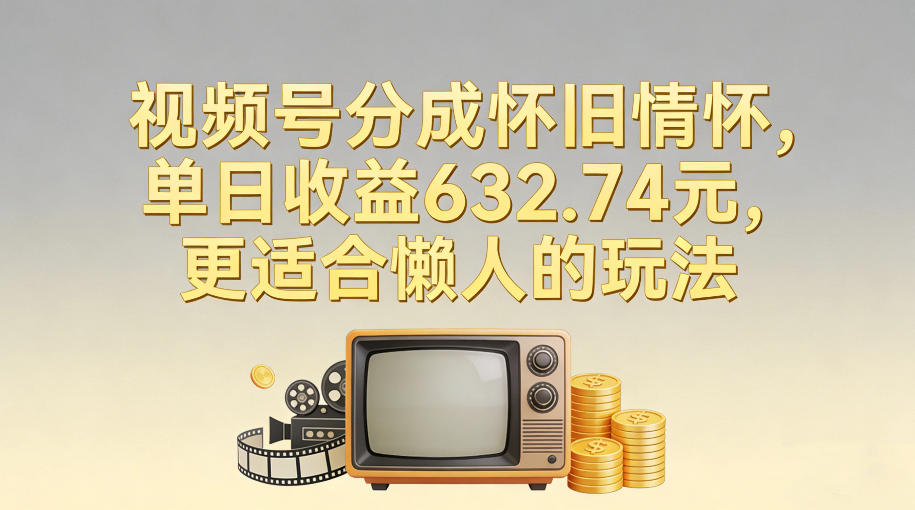视频号分成怀旧情怀，单日收益632.74，更适合懒人的玩法-冒泡网